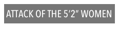 ATTACK OF THE 5’2” WOMEN