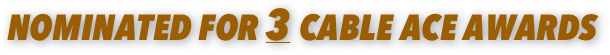NOMINATED FOR 3 CABLE ACE AWARDS